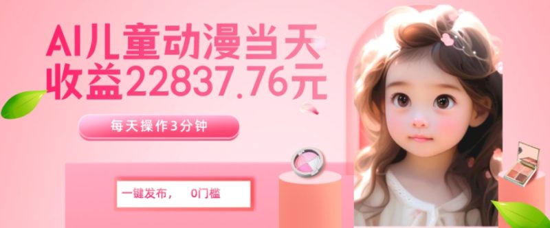 AI儿童动漫、当天收益22837.76元?每天仅需3分钟、无脑搬运、一键生成-创业项目网