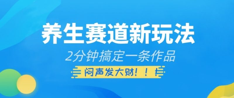 养生赛道新玩法,2分钟搞定一条作品,闷声发大财-创业项目网