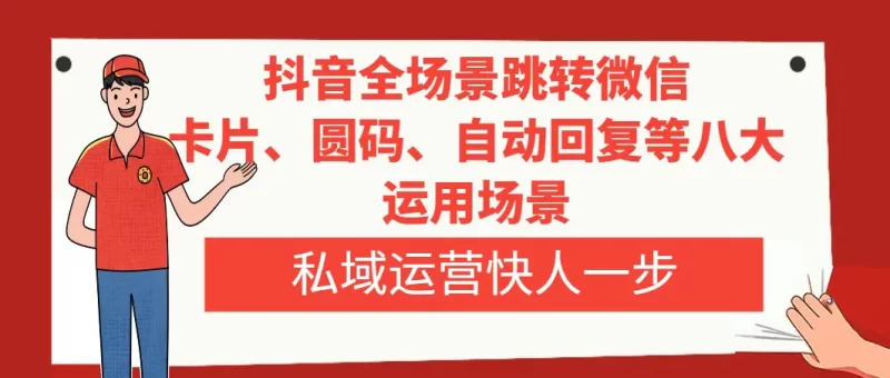 抖音全场景跳转微信,卡片/圆码/自动回复等八大运用场景,私域运营快人一步-创业项目网
