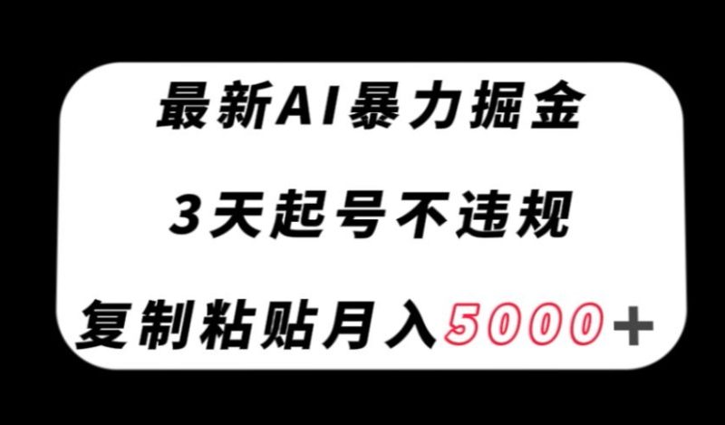 最新AI暴力掘金,3天必起号不违规,复制粘贴月入5000+-创业项目网