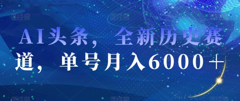 AI头条,全新历史赛道,单号月入6000+-创业项目网