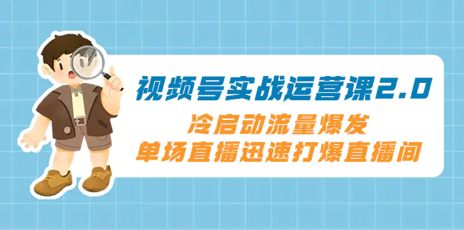 视频号实战运营课2.0，冷启动流量爆发，单场直播迅速打爆直播间-创业项目网