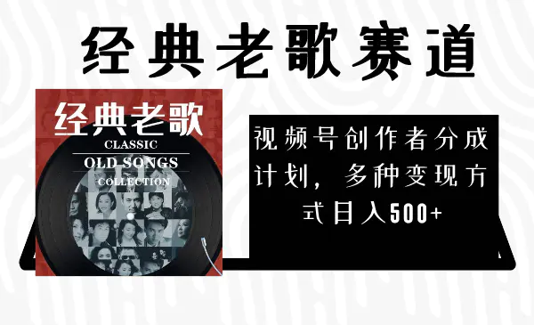 视频号创作者分成计划，经典老歌赛道，多种变现方式日入500+（完整素材）-创业项目网