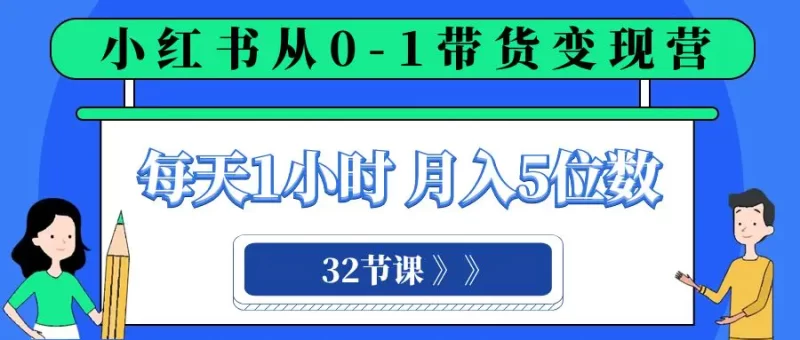 小红书 0-1带货变现营,每天1小时,轻松月入5位数(32节课)-创业项目网