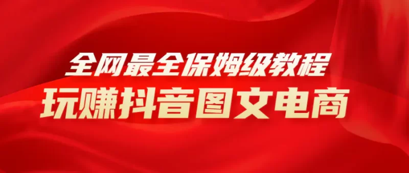 全网最全教程,手把手教你玩赚抖音图文电商,小白闭眼月入10000+-创业项目网