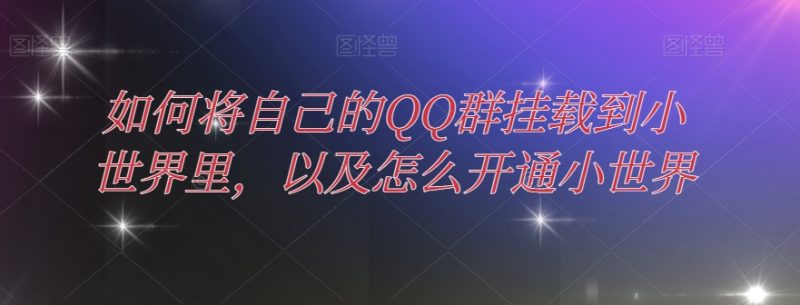 如何将自己的QQ群挂载到小世界里,以及怎么开通小世界-创业项目网