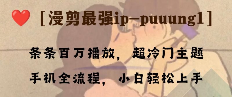 条条百万播放,漫剪最强冷门ip-puuung1,手机全流程,小白轻松学会!-创业项目网