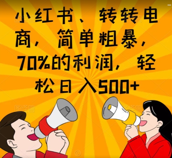 小红书、转转电商，简单粗暴，70%的利润，轻松日入500+-创业项目网