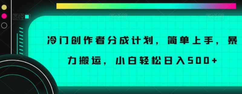 冷门创作者分成计划,简单上手,暴力搬运,小白轻松日入500+-创业项目网