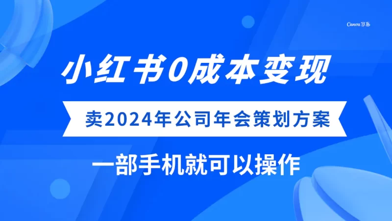 小红书0成本变现,卖2024年公司年会策划方案,一部手机可操作-创业项目网