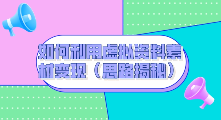 如何利用虚拟资料素材变现（思路揭秘）-创业项目网