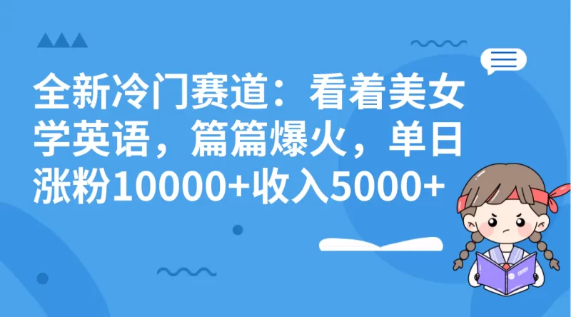 全新冷门赛道:看着美女学英语,篇篇爆火,单日涨粉10000+收入5000+-创业项目网