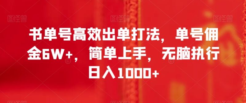 书单号高效出单打法,单号佣金6W+,简单上手,无脑执行日入1000+-创业项目网