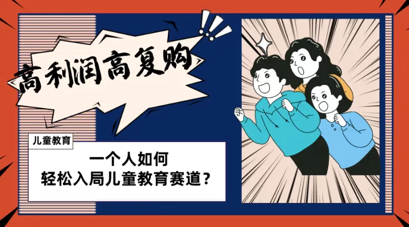 儿童教育赛道怎么做?适合个人的操盘方法,长期可做,高利润高复购-创业项目网