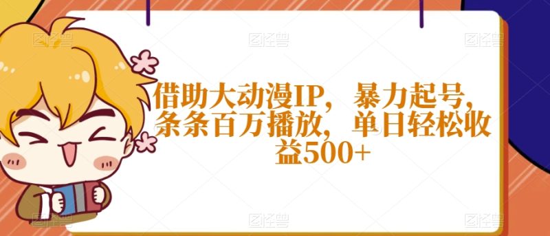 借助大动漫IP,暴力起号,条条百万播放,单日轻松收益500+-创业项目网