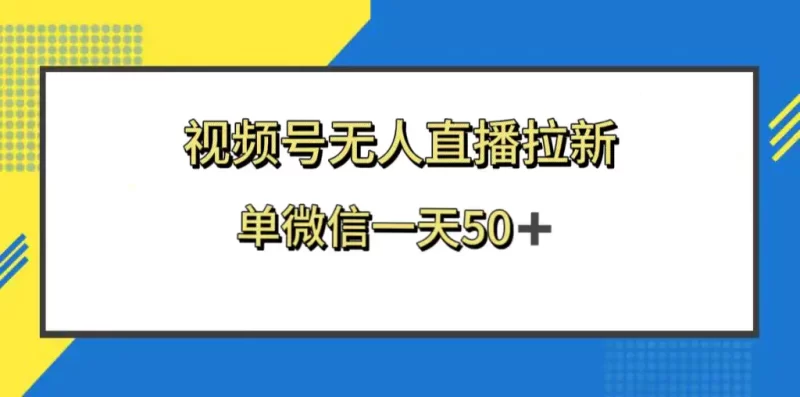 视频号无人直播拉新,新老用户都有收益,单微信一天50+-创业项目网
