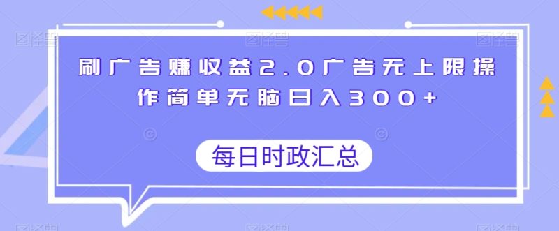 刷广告赚收益2.0广告无上限操作简单无脑日入300+-创业项目网