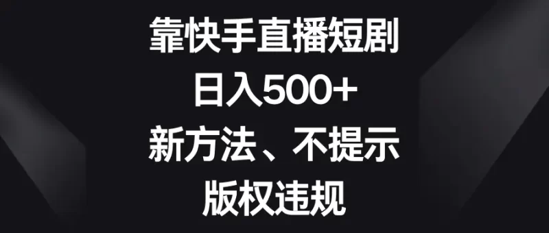 靠快手直播短剧,日入500+,新方法、不提示版权违规-创业项目网