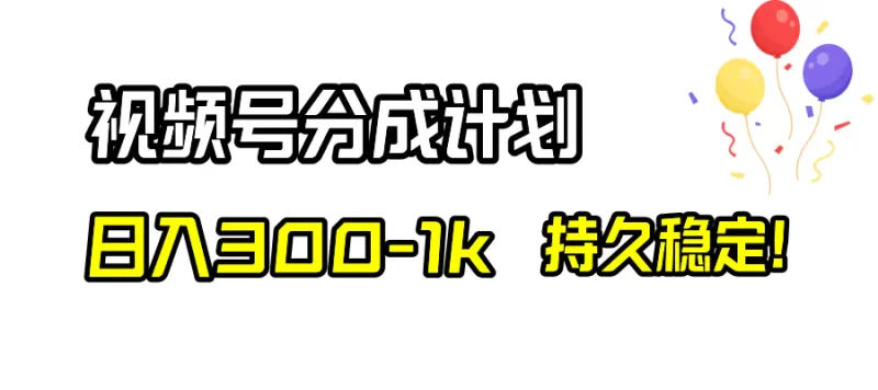 视频号分成计划,日入300-1k,持久稳定!-创业项目网