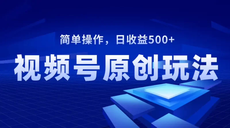 视频号原创视频玩法,日收益500+,长期稳定,可批量操作-创业项目网