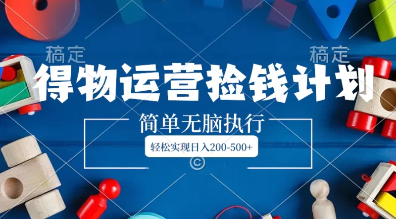 得物运营捡钱计划,简单无脑执行,轻松实现日入200-500+-创业项目网