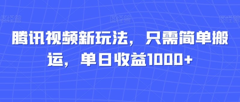 腾讯视频新玩法，只需简单搬运，单日收益1000+-创业项目网