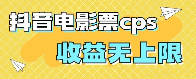 风口项目，抖音电影票cps，单日收益上限高，保姆级教程，小白也可学会-创业项目网