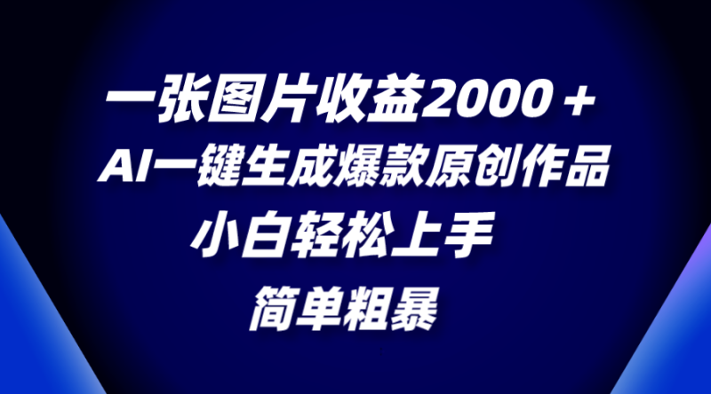 一张图片收益2000+,AI一键生成爆款原创作品,简单粗暴,小白轻松上手-创业项目网
