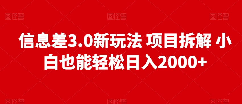 信息差3.0新玩法项目拆解，小白也能轻松日入2000+-创业项目网