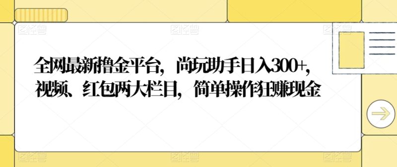 全网最新撸金平台,尚玩助手日入300+,视频、红包两大栏目,简单操作狂赚现金-创业项目网