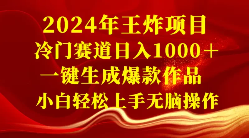 2024年王炸项目 冷门赛道日入1000+一键生成爆款作品 小白轻松上手无脑操作-创业项目网
