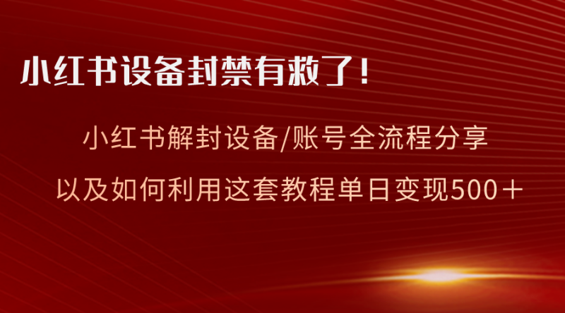 小红书设备及账号解封全流程分享,亲测有效,以及如何利用教程变现-创业项目网
