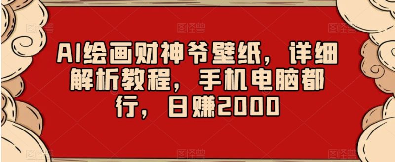 AI绘画财神爷壁纸,详细解析教程,手机电脑都行,日赚2000-创业项目网