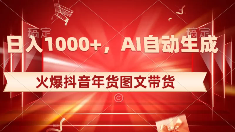 日入1000+火爆抖音年货图文带货,AI自动生成自己的年货原创图文-创业项目网