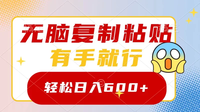 无脑复制粘贴,有手就行,日入600+-创业项目网