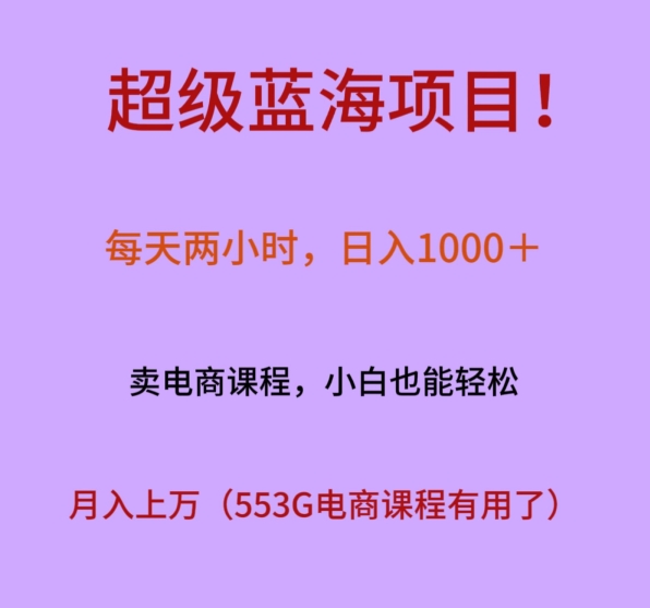 超级蓝海项目！每天两小时，日入‌1000＋，卖电商课程，小白也能轻‌松，月入上万-创业项目网