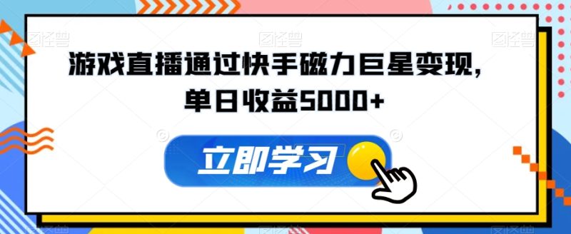 游戏直播通过快手磁力巨星变现,单日收益5000+-创业项目网