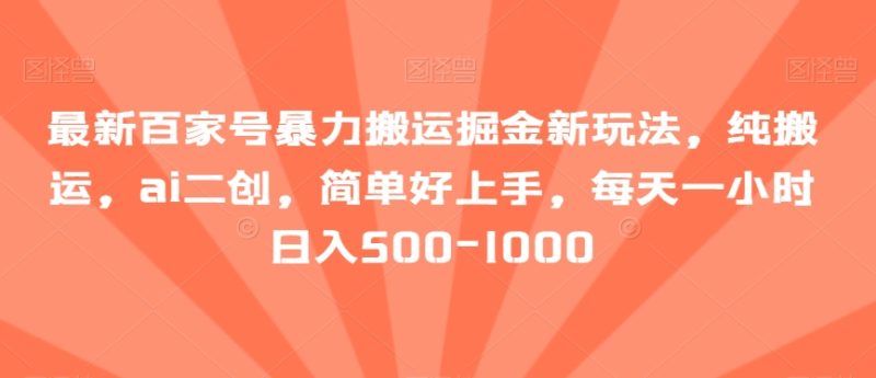 最新百家号暴力搬运掘金新玩法,纯搬运,ai二创,简单好上手,每天一小时日入500-1000-创业项目网