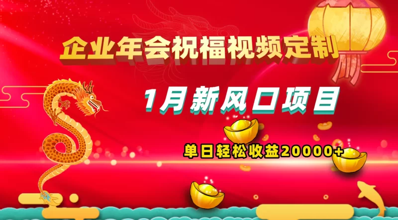 1月新风口项目,有嘴就能做,企业年会祝福视频定制,单日轻松收益20000+-创业项目网