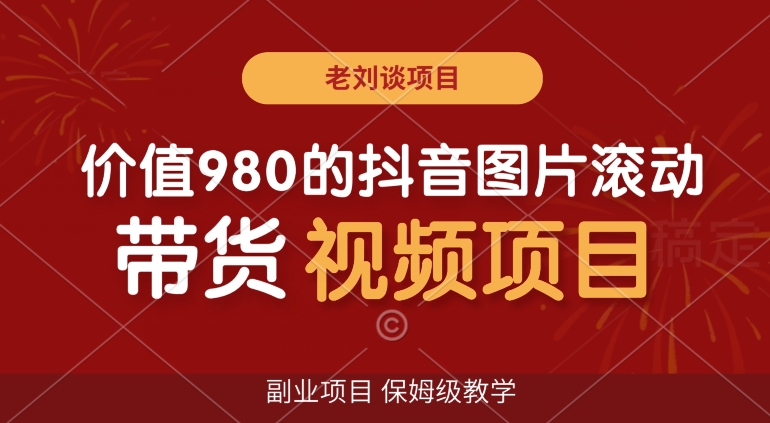 价值980的抖音图片滚动带货视频副业项目，保姆级教学-创业项目网