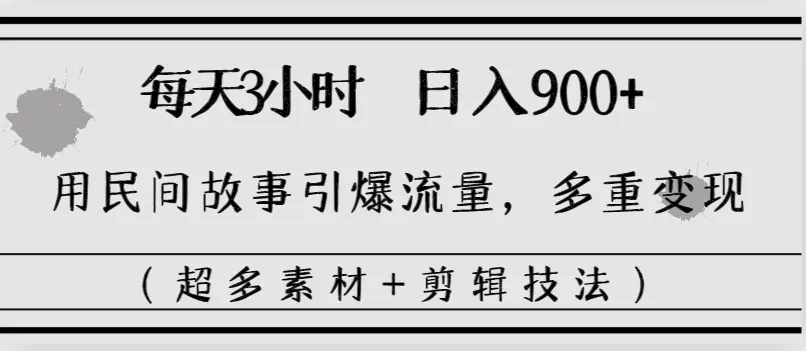 每天三小时日入900+，用民间故事引爆流量，多重变现（超多素材+剪辑技法）-创业项目网
