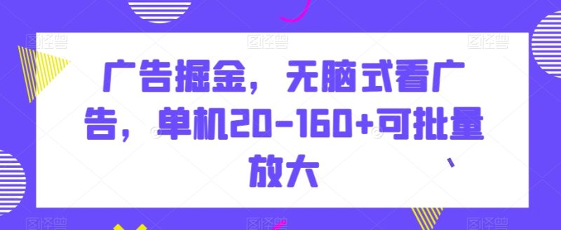 广告掘金,无脑式看广告,单机20-160+可批量放大-创业项目网