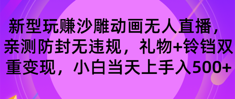 玩赚沙雕动画无人直播,防封无违规,礼物+铃铛双重变现 小白也可日入500-创业项目网