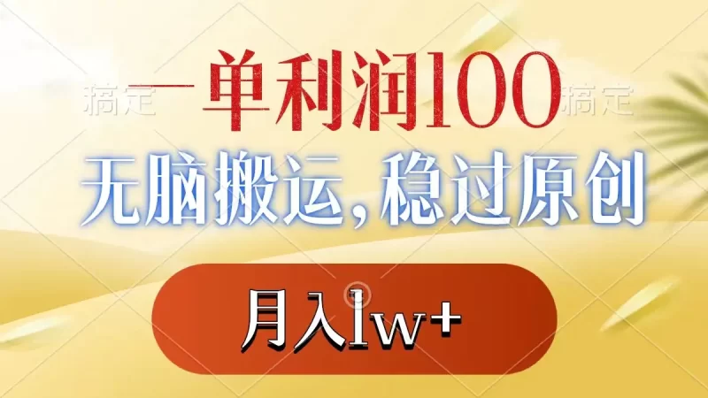 一单利润100+,无脑搬运,稳过原创,月入1w+-创业项目网
