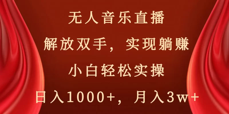 无人音乐直播，解放双手，实现躺赚，小白轻松实操，日入1000+，月入3w+-创业项目网