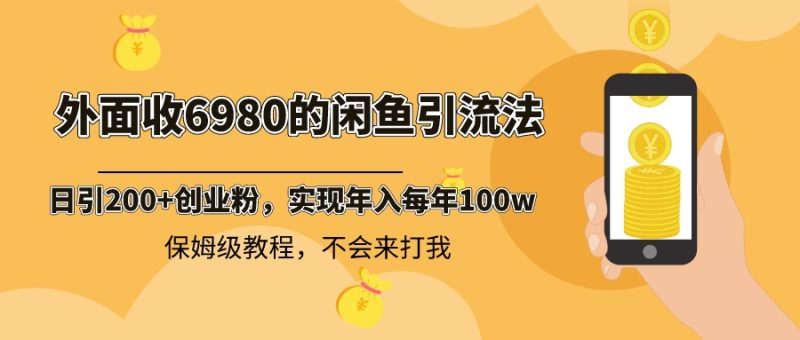 外面收费6980闲鱼引流法,日引200+创业粉,每天稳定2000+收益,保姆级教程-创业项目网