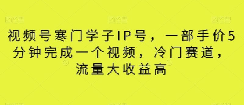 视频号寒门学子IP号,一部手价5分钟完成一个视频,冷门赛道,流量大收益高-创业项目网