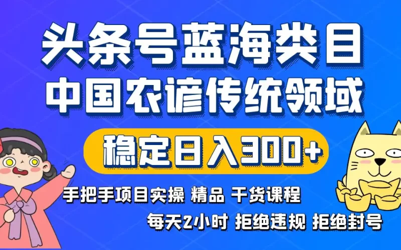 头条号蓝海类目,传统和农谚领域实操精品课程,拒绝违规封号,稳定日入300+-创业项目网