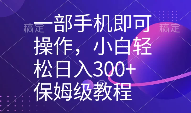一部手机即可操作,小白轻松上手日入300+保姆级教程,五分钟一个原创视频-创业项目网