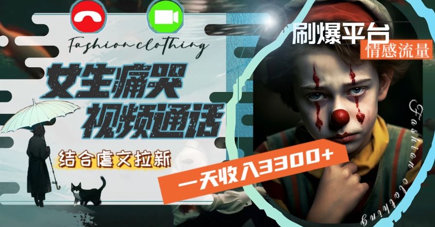 一天收入3300+，用女生痛哭视频通话结合虐文拉新，刷爆平台情感流量-创业项目网